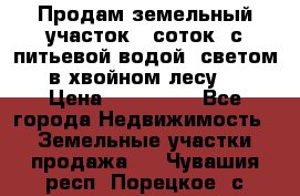 Продам земельный участок 6 соток, с питьевой водой, светом  в хвойном лесу . › Цена ­ 600 000 - Все города Недвижимость » Земельные участки продажа   . Чувашия респ.,Порецкое. с.